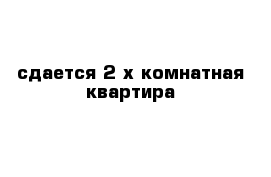 сдается 2-х комнатная квартира